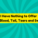I Have Nothing to Offer but Blood, Toil, Tears and Sweat 2 I Have Nothing to Offer but Blood, Toil, Tears and Sweat