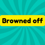 Browned off 2 Browned off