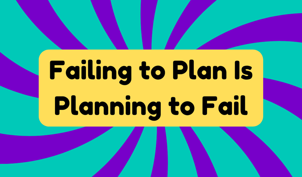 Failing to Plan Is Planning to Fail