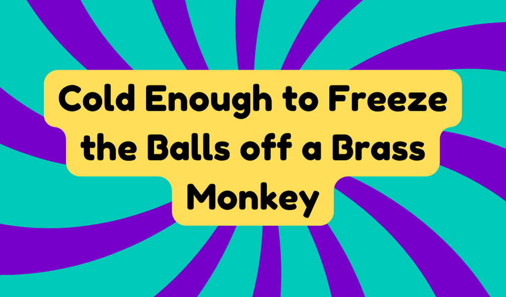 Cold Enough to Freeze the Balls off a Brass Monkey