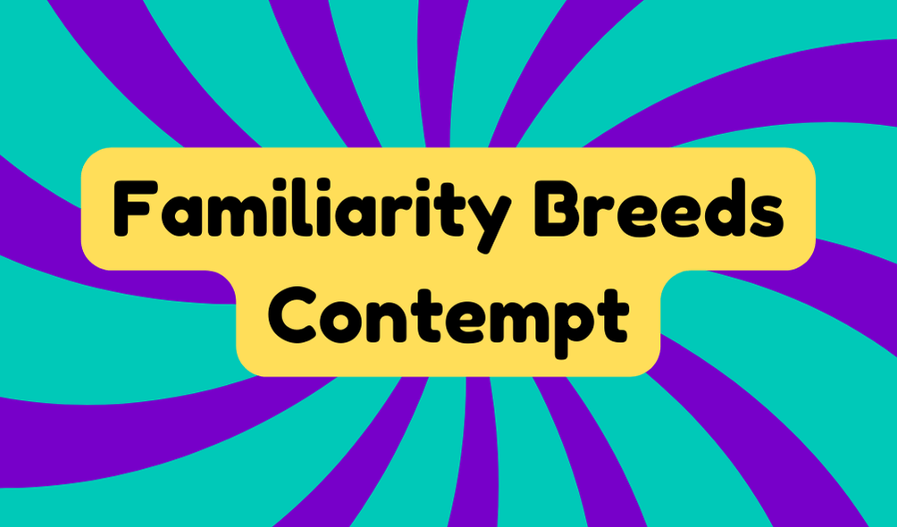 Familiarity Breeds Contempt