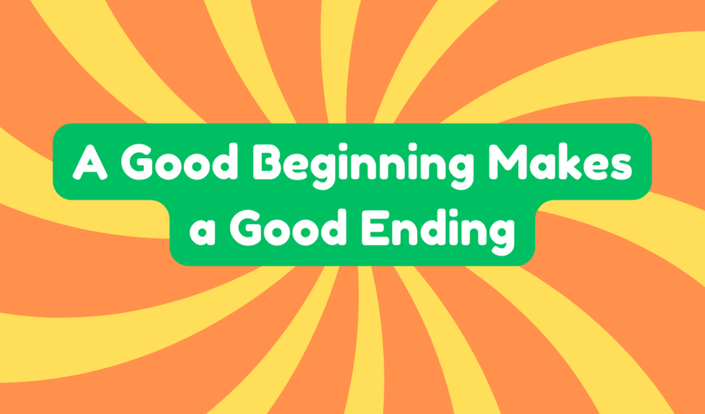 A Good Beginning Makes a Good Ending