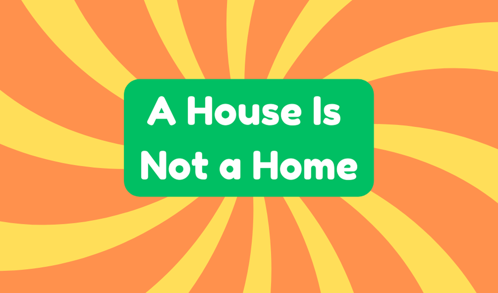 The phrase "A house is not a home" highlights that a mere structure lacks the emotional connections that define true belonging.