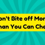 Don’t Bite off More Than You Can Chew 4 don't bite off more than you can chew